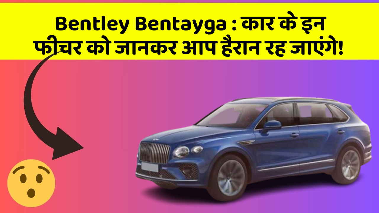 Bentley Bentayga: कार के इन फीचर को जानकर आप हैरान रह जाएंगे!
