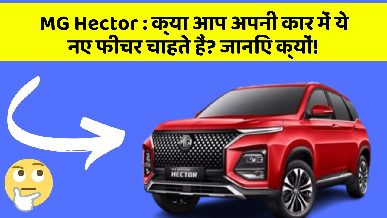 MG Hector: क्या आप अपनी कार में ये नए फीचर चाहते हैं? जानिए क्यों!