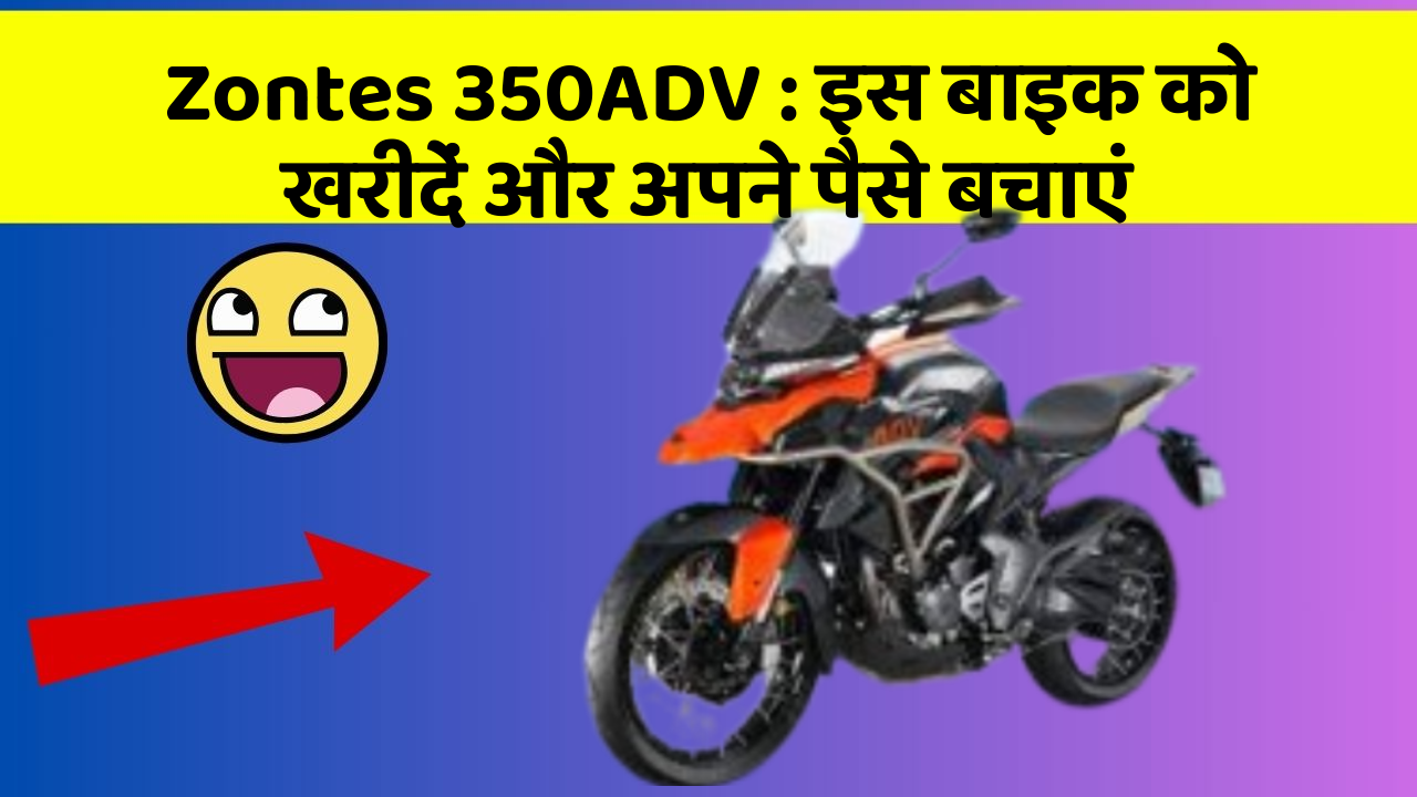 Zontes 350ADV: इस बाइक को खरीदें और अपने पैसे बचाएं