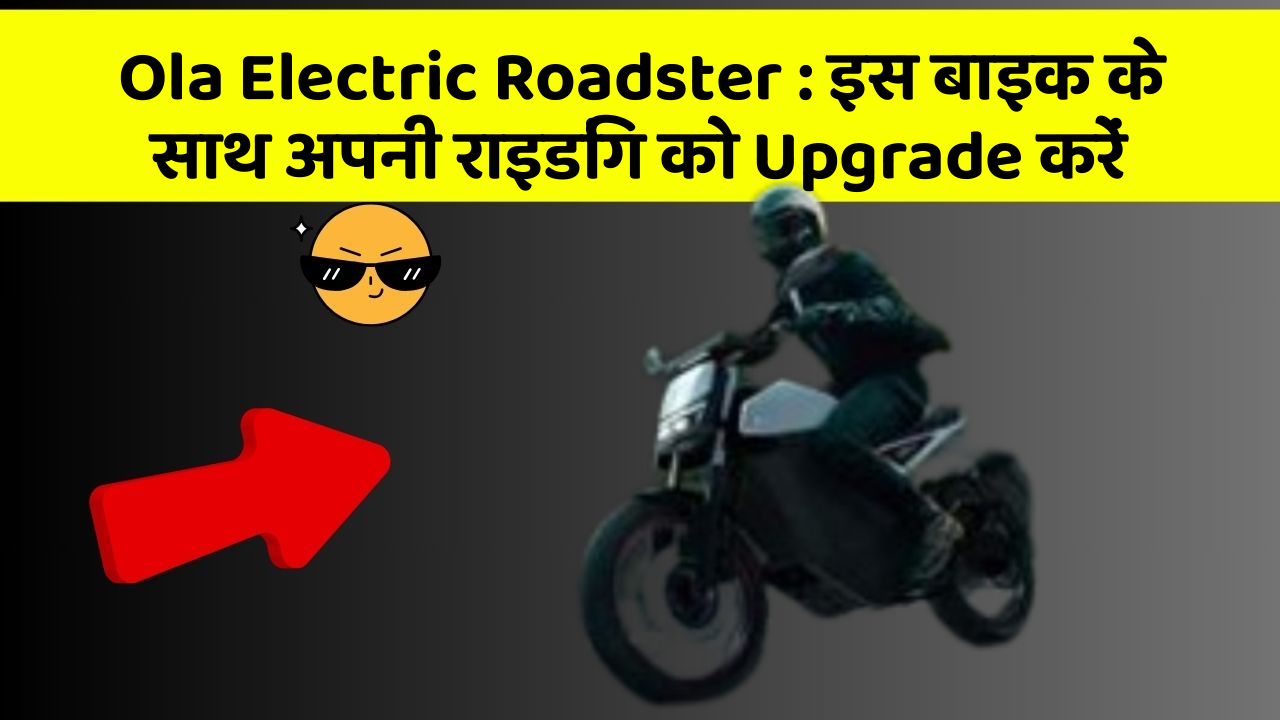 Ola Electric Roadster: इस बाइक के साथ अपनी राइडिंग को Upgrade करें