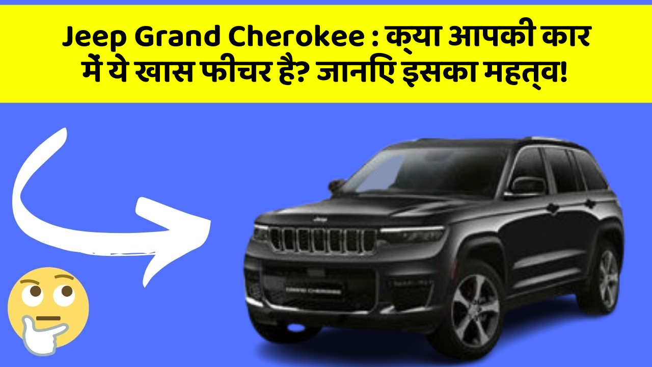 Jeep Grand Cherokee : क्या आपकी कार में ये खास फीचर है? जानिए इसका महत्व!