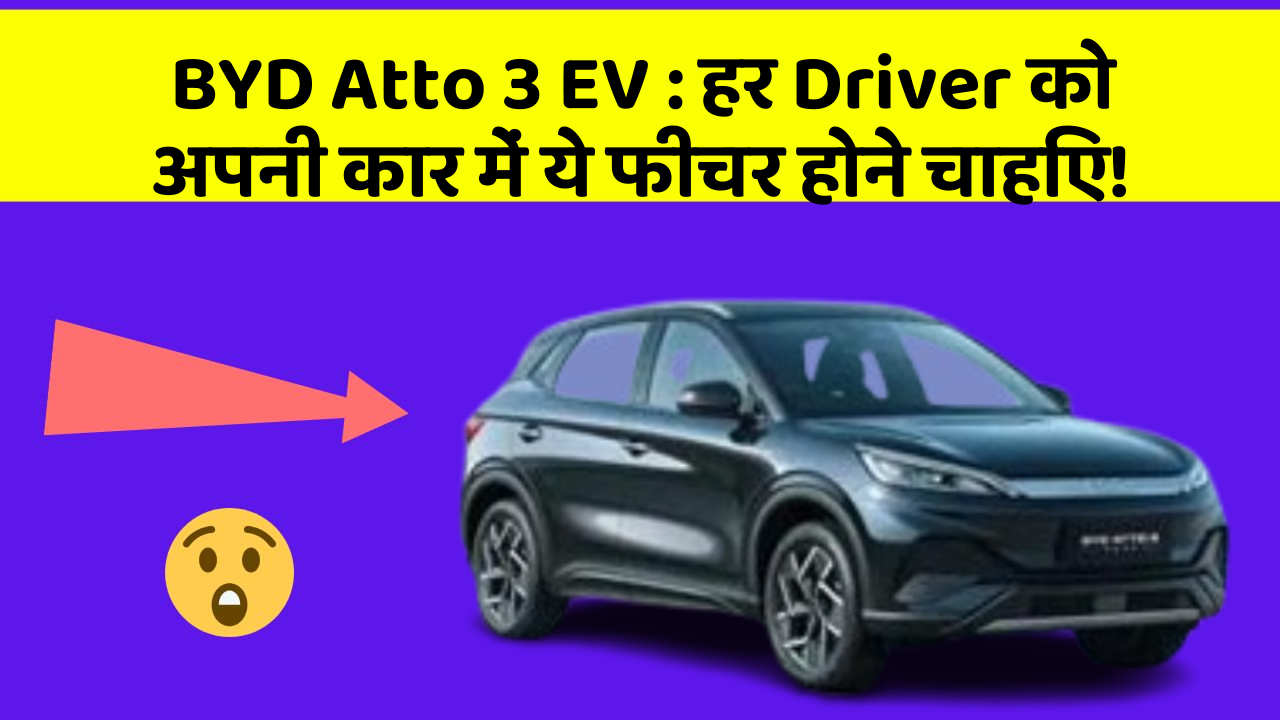 BYD Atto 3 EV:हर Driver को अपनी कार में ये फीचर होने चाहिए!