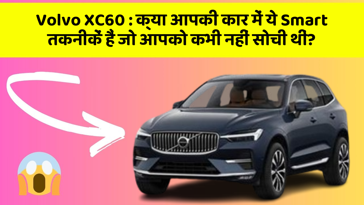 Volvo XC60: क्या आपकी कार में ये Smart तकनीकें हैं जो आपको कभी नहीं सोची थीं?