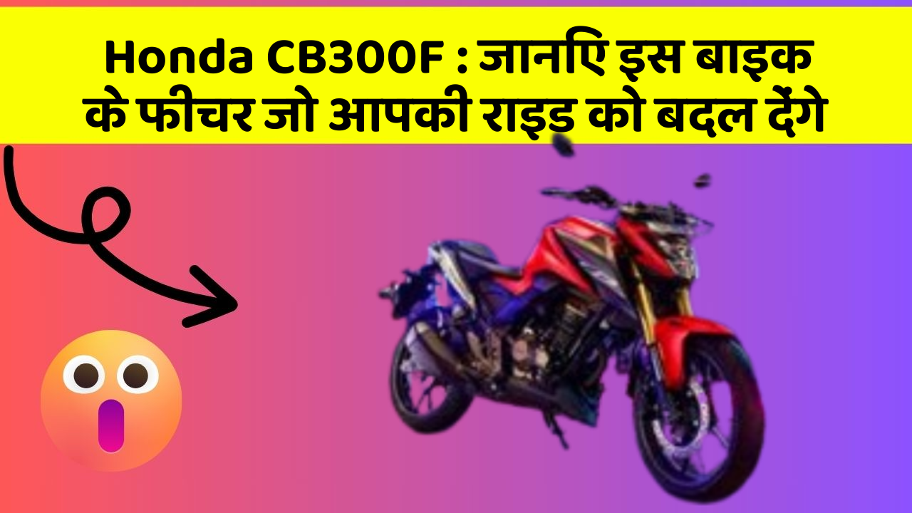 Honda CB300F: जानिए इस बाइक के फीचर जो आपकी राइड को बदल देंगे