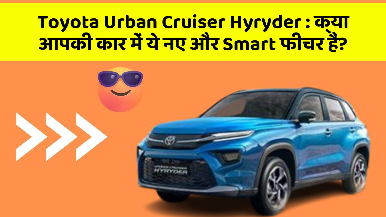 Toyota Urban Cruiser Hyryder: क्या आपकी कार में ये नए और Smart फीचर हैं?