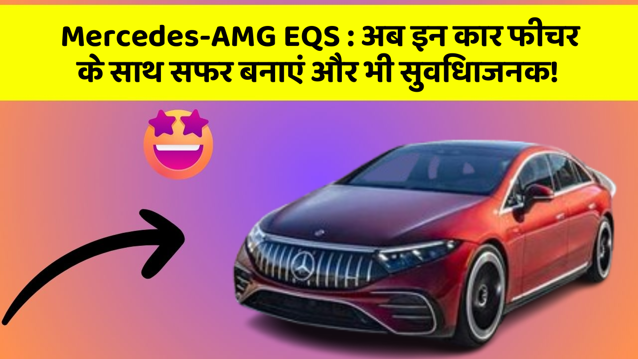 Mercedes-AMG EQS: अब इन कार फीचर के साथ सफर बनाएं और भी सुविधाजनक!