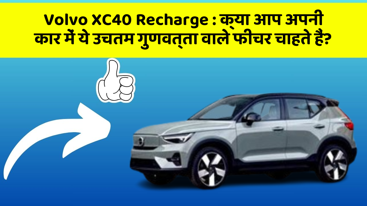 Volvo XC40 Recharge:क्या आप अपनी कार में ये उचतम गुणवत्ता वाले फीचर चाहते हैं?