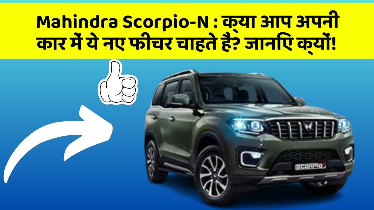 Mahindra Scorpio-N:क्या आप अपनी कार में ये नए फीचर चाहते हैं? जानिए क्यों!