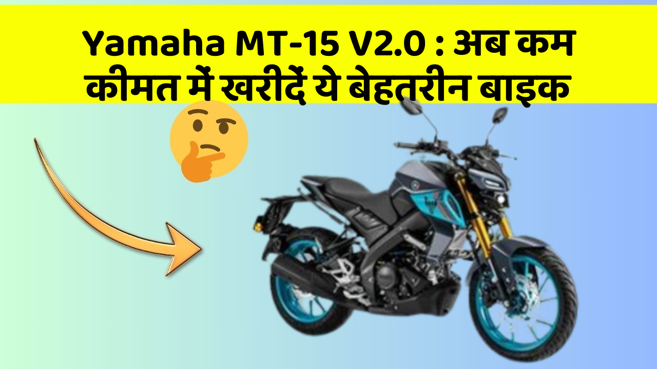 Yamaha MT-15 V2.0: अब कम कीमत में खरीदें ये बेहतरीन बाइक