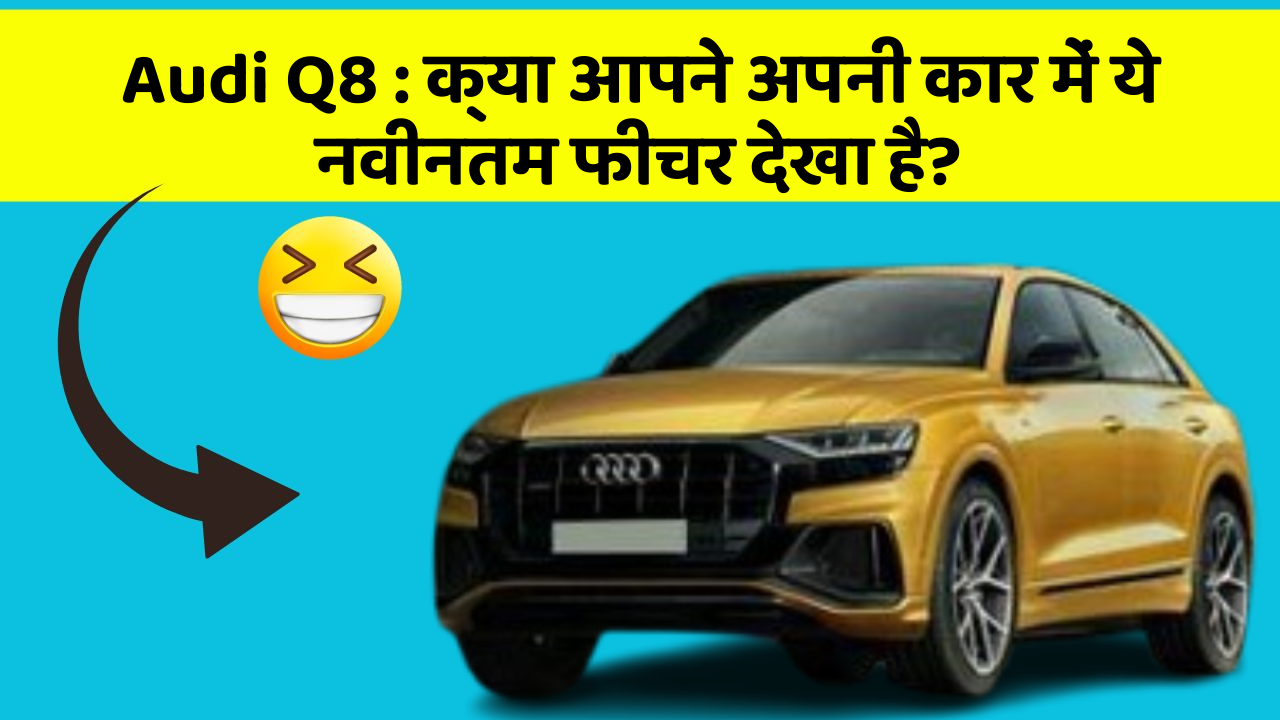 Audi Q8: क्या आपने अपनी कार में ये नवीनतम फीचर देखा है?