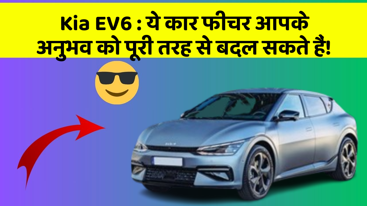 Kia EV6:ये कार फीचर आपके अनुभव को पूरी तरह से बदल सकते हैं!