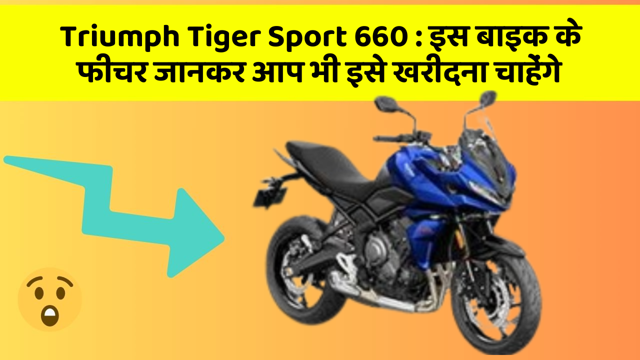 Triumph Tiger Sport 660: इस बाइक के फीचर जानकर आप भी इसे खरीदना चाहेंगे