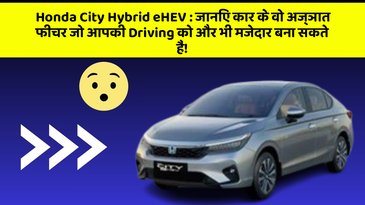 Honda City Hybrid eHEV : जानिए कार के वो अज्ञात फीचर जो आपकी Driving को और भी मजेदार बना सकते हैं!