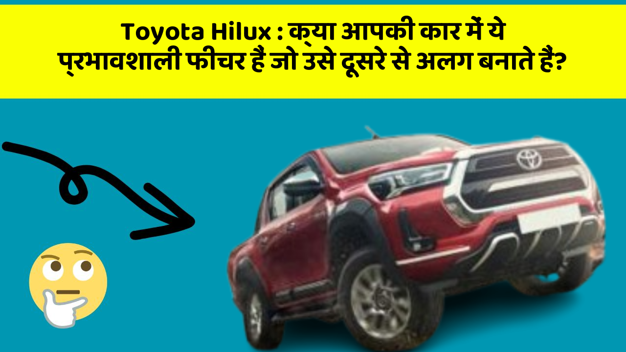 Toyota Hilux: क्या आपकी कार में ये प्रभावशाली फीचर हैं जो उसे दूसरे से अलग बनाते हैं?