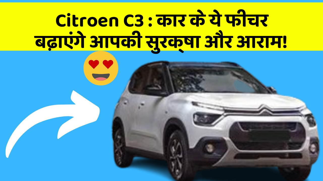 Citroen C3: कार के ये फीचर बढ़ाएंगे आपकी सुरक्षा और आराम!