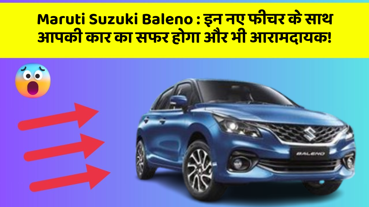 Maruti Suzuki Baleno: इन नए फीचर के साथ आपकी कार का सफर होगा और भी आरामदायक!