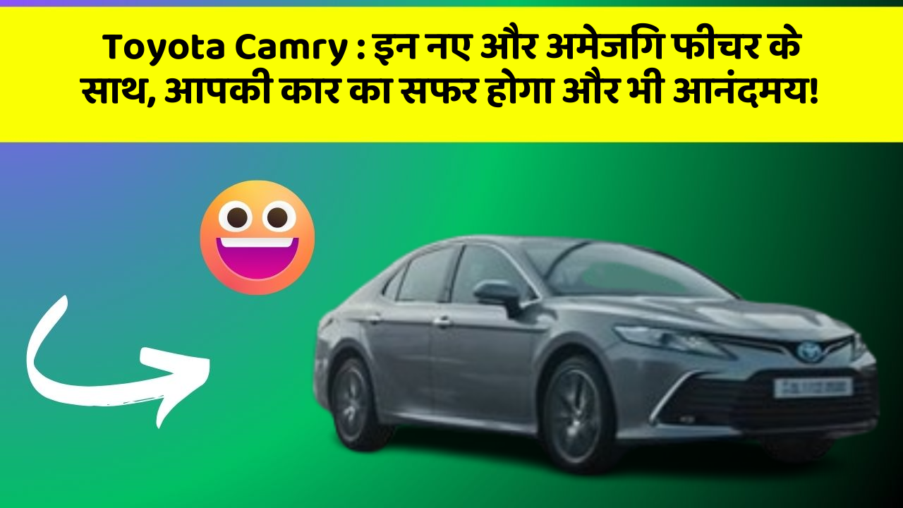 Toyota Camry : इन नए और अमेजिंग फीचर के साथ, आपकी कार का सफर होगा और भी आनंदमय!