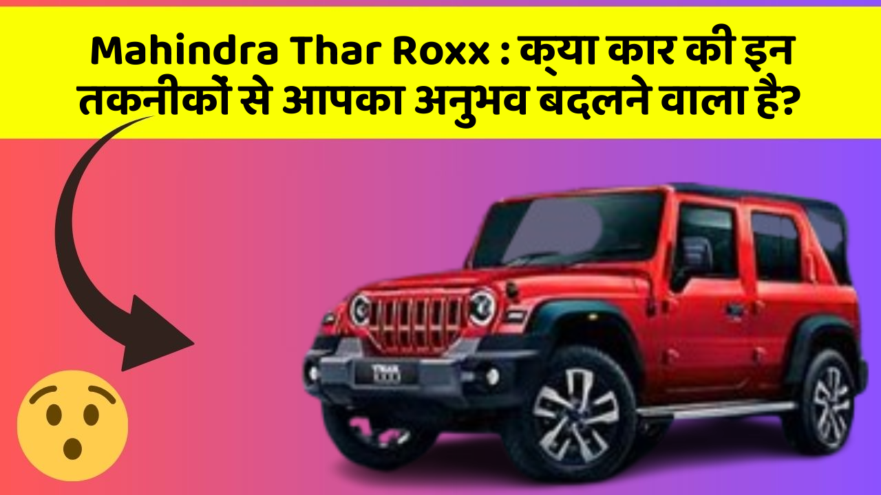 Mahindra Thar Roxx: क्या कार की इन तकनीकों से आपका अनुभव बदलने वाला है?