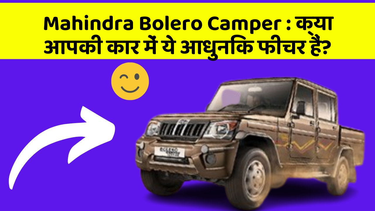 Mahindra Bolero Camper: क्या आपकी कार में ये आधुनिक फीचर हैं?