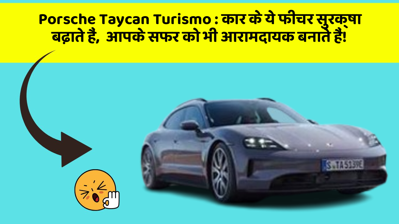 Porsche Taycan Turismo: कार के ये फीचर सुरक्षा बढ़ाते हैं,  आपके सफर को भी आरामदायक बनाते हैं!