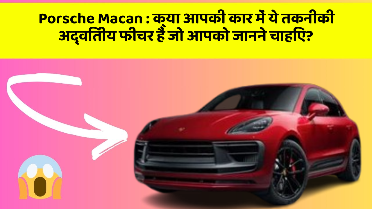 Porsche Macan: क्या आपकी कार में ये तकनीकी अद्वितीय फीचर हैं जो आपको जानने चाहिए?