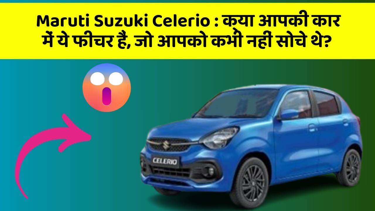 Maruti Suzuki Celerio: क्या आपकी कार में ये फीचर हैं, जो आपको कभी नहीं सोचे थे?