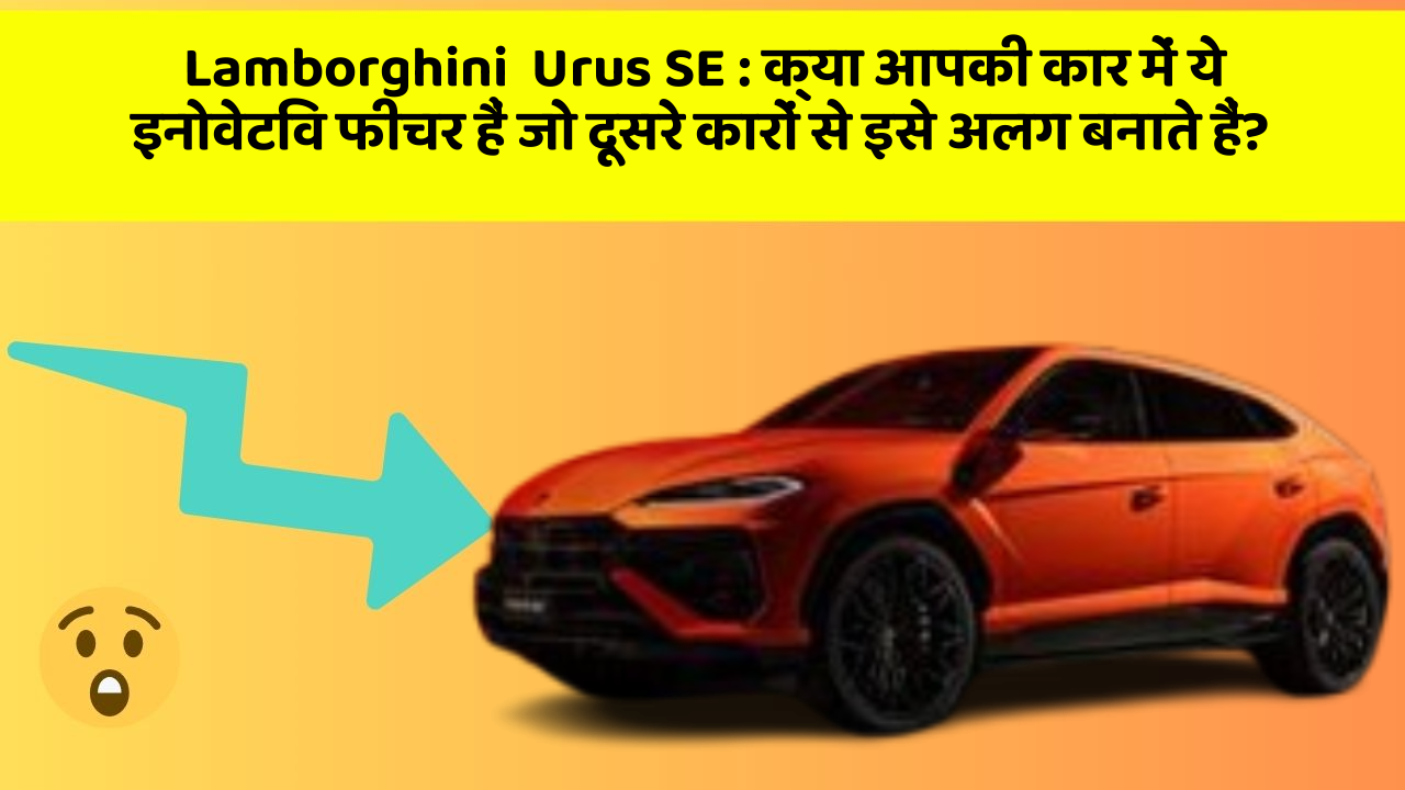 Lamborghini  Urus SE: क्या आपकी कार में ये इनोवेटिव फीचर हैं जो दूसरे कारों से इसे अलग बनाते हैं?