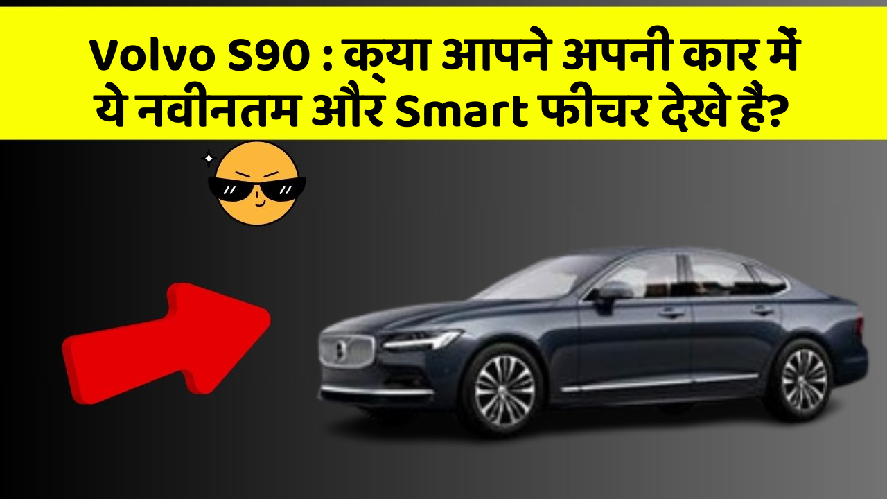Volvo S90: क्या आपने अपनी कार में ये नवीनतम और Smart फीचर देखे हैं?
