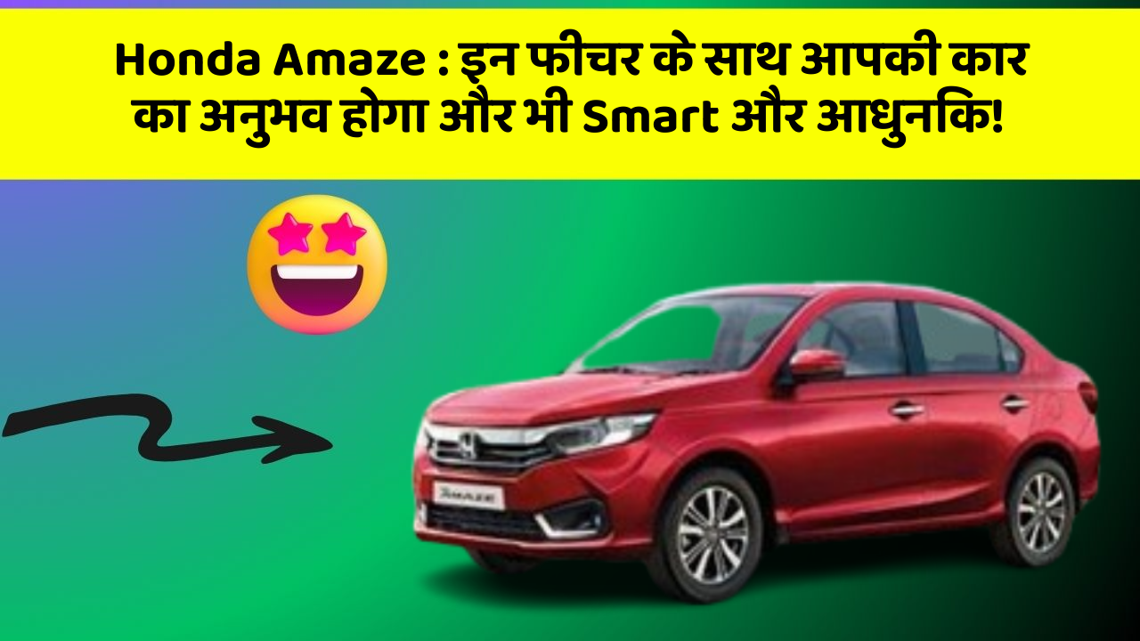 Honda Amaze: इन फीचर के साथ आपकी कार का अनुभव होगा और भी Smart और आधुनिक!
