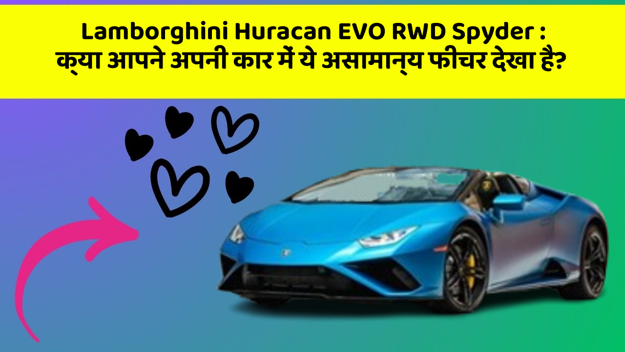 Lamborghini Huracan EVO RWD Spyder : क्या आपने अपनी कार में ये असामान्य फीचर देखा है?