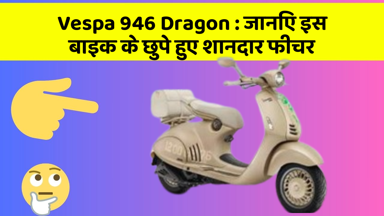 Vespa 946 Dragon: जानिए इस बाइक के छुपे हुए शानदार फीचर