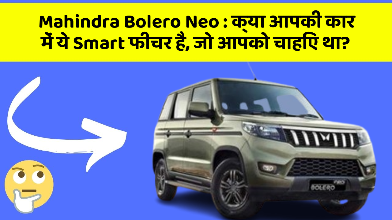 Mahindra Bolero Neo: क्या आपकी कार में ये Smart फीचर है, जो आपको चाहिए था?