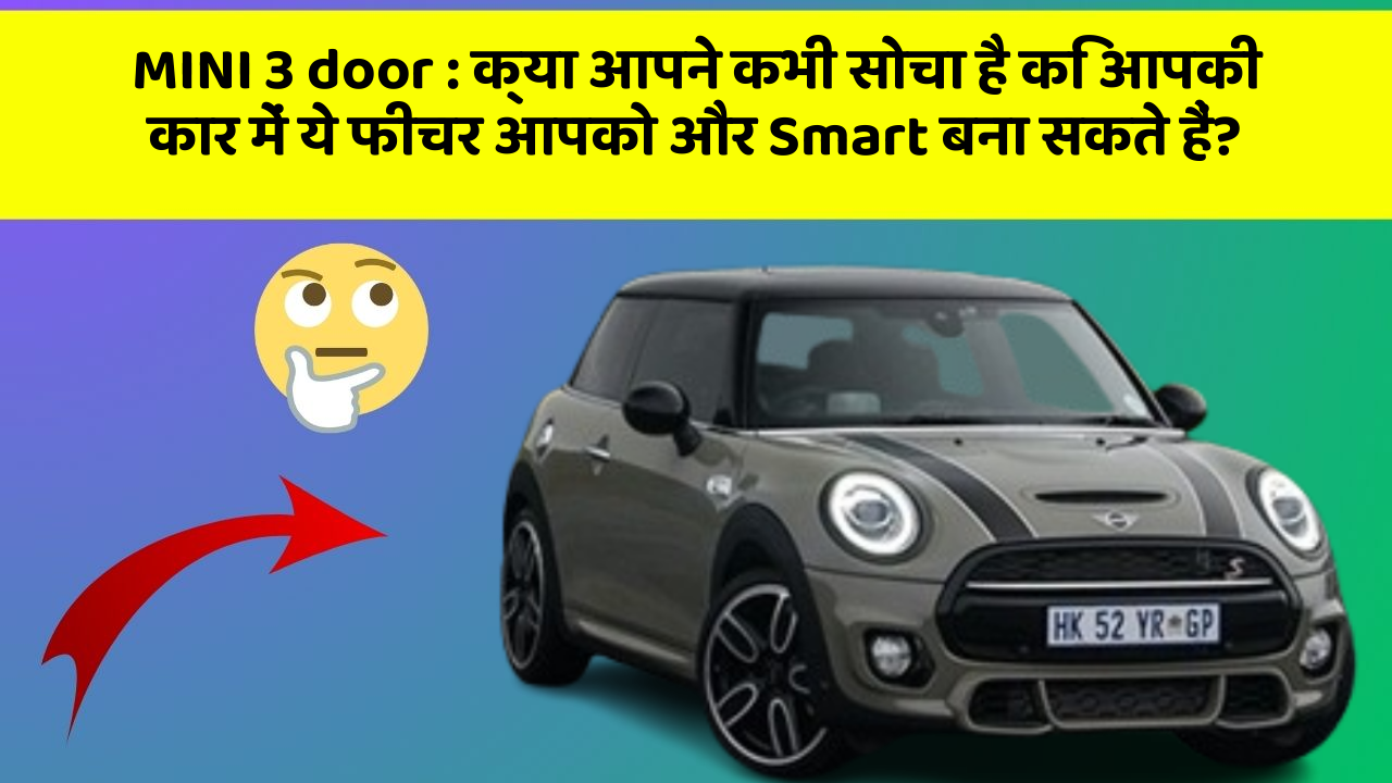 MINI 3 door : क्या आपने कभी सोचा है कि आपकी कार में ये फीचर आपको और Smart बना सकते हैं?