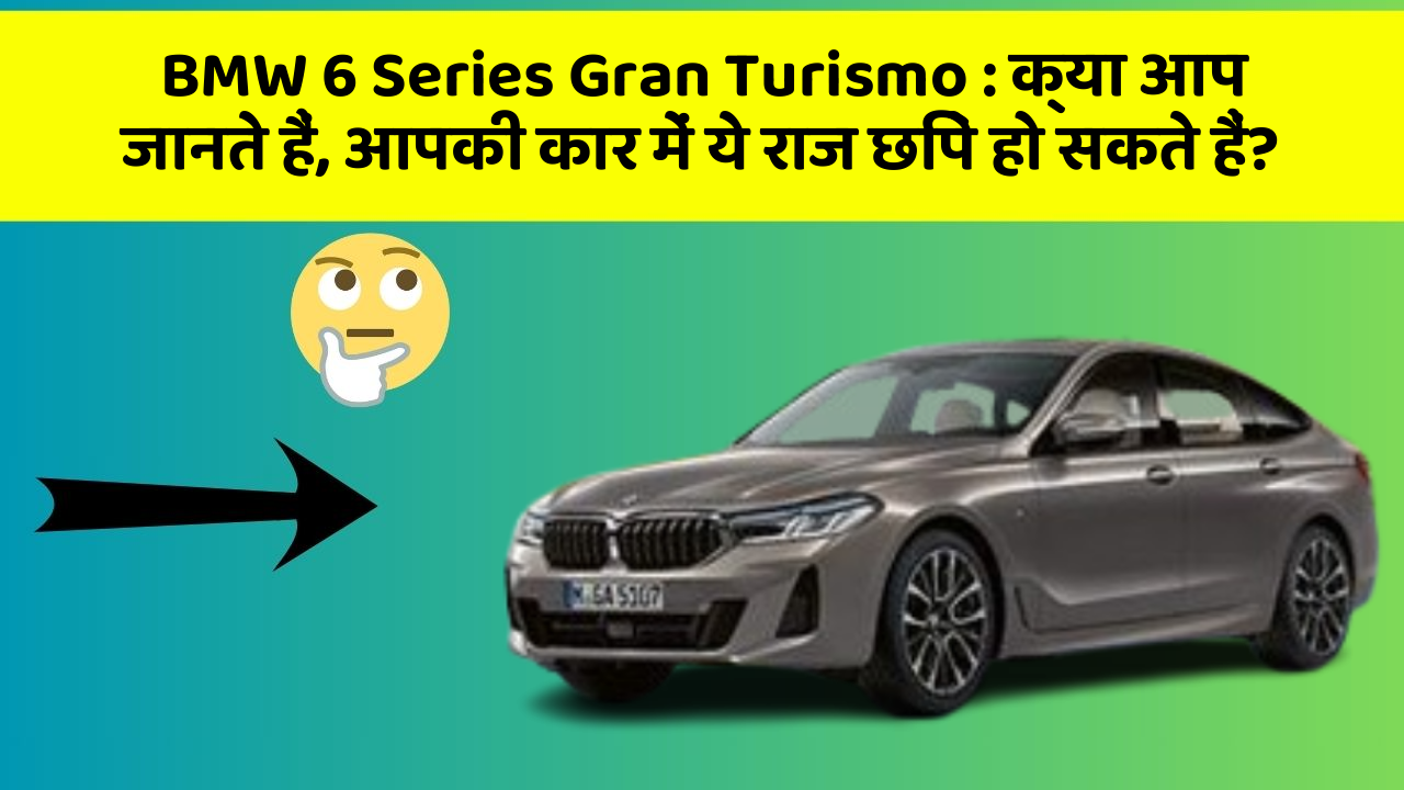 BMW 6 Series Gran Turismo: क्या आप जानते हैं, आपकी कार में ये राज छिपे हो सकते हैं?