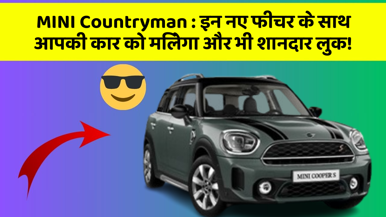MINI Countryman: इन नए फीचर के साथ आपकी कार को मिलेगा और भी शानदार लुक!