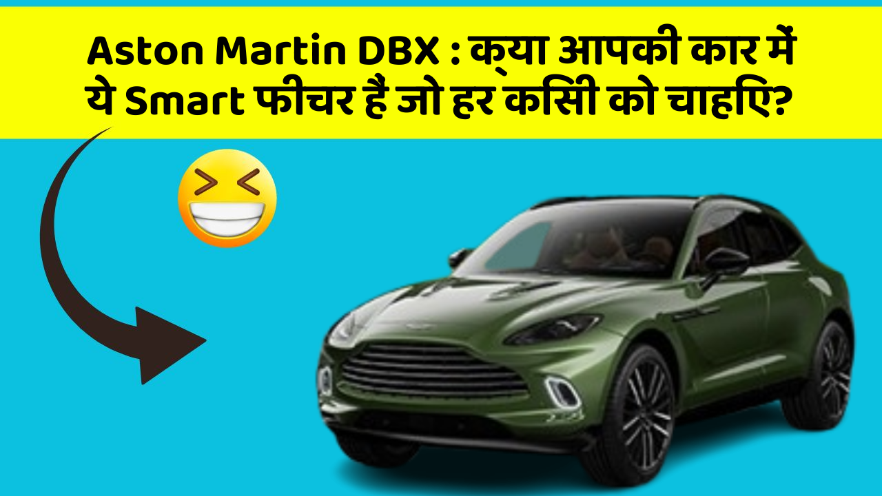 Aston Martin DBX: क्या आपकी कार में ये Smart फीचर हैं जो हर किसी को चाहिए?