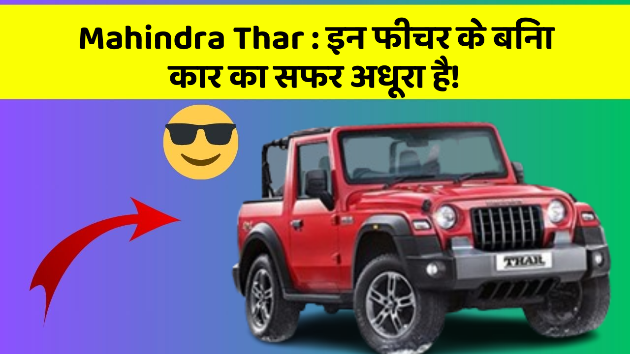 Mahindra Thar: इन फीचर के बिना कार का सफर अधूरा है!