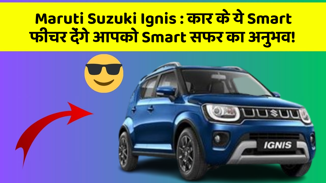 Maruti Suzuki Ignis: कार के ये Smart फीचर देंगे आपको Smart सफर का अनुभव!