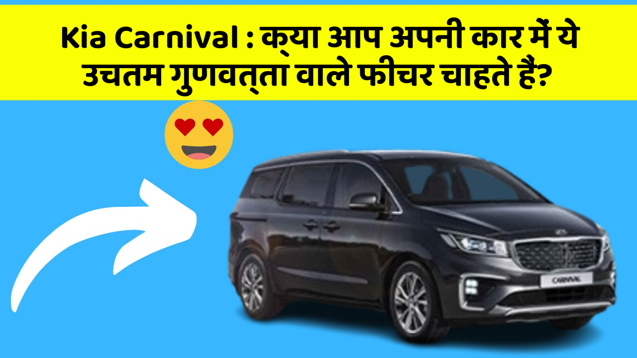 Kia Carnival : क्या आप अपनी कार में ये उचतम गुणवत्ता वाले फीचर चाहते हैं?