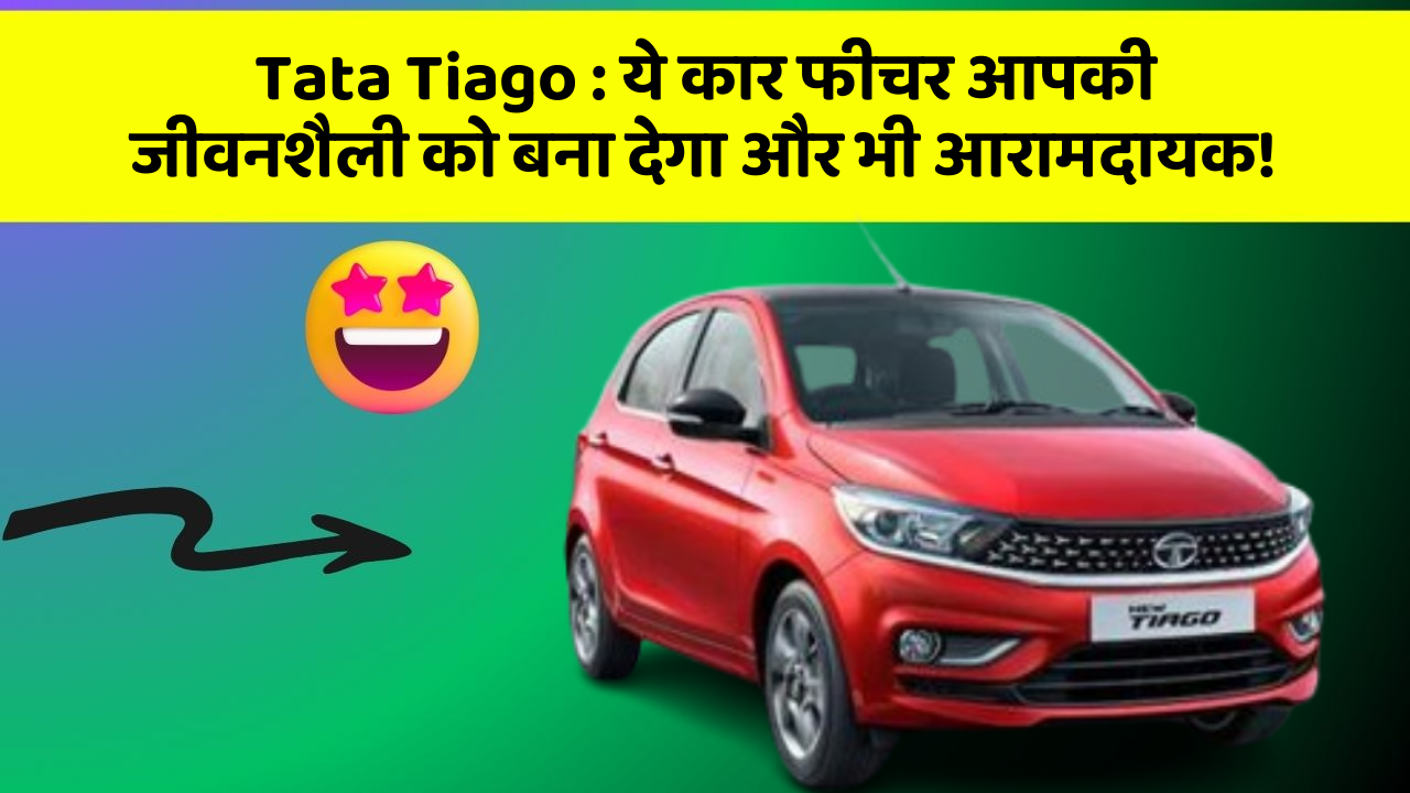 Tata Tiago: ये कार फीचर आपकी जीवनशैली को बना देगा और भी आरामदायक!