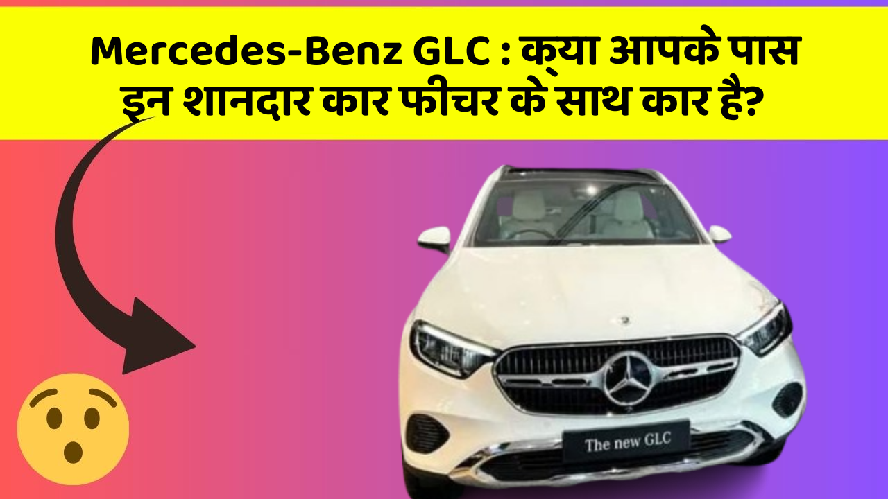 Mercedes-Benz GLC: क्या आपके पास इन शानदार कार फीचर के साथ कार है?