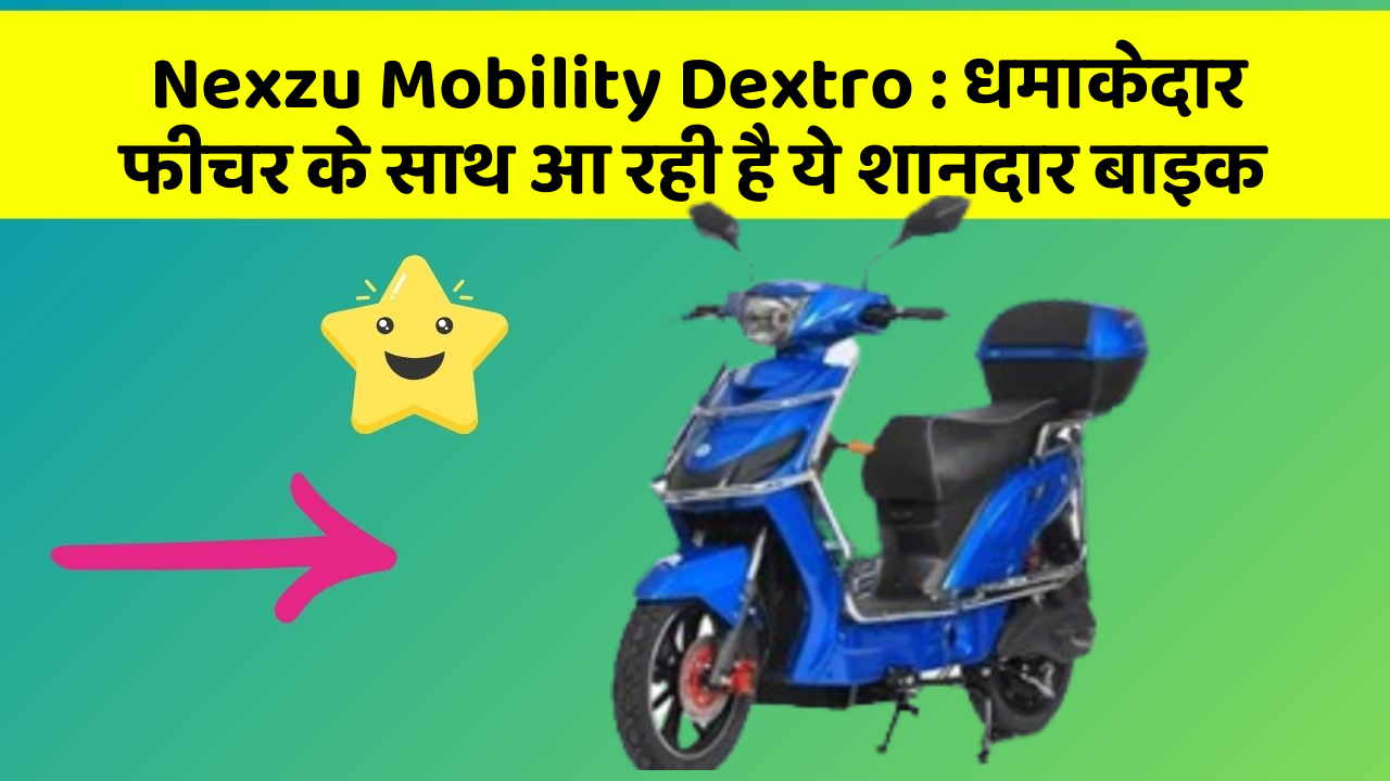 Nexzu Mobility Dextro: कार के ऐसे फीचर जो आपको चौंका देंगे!