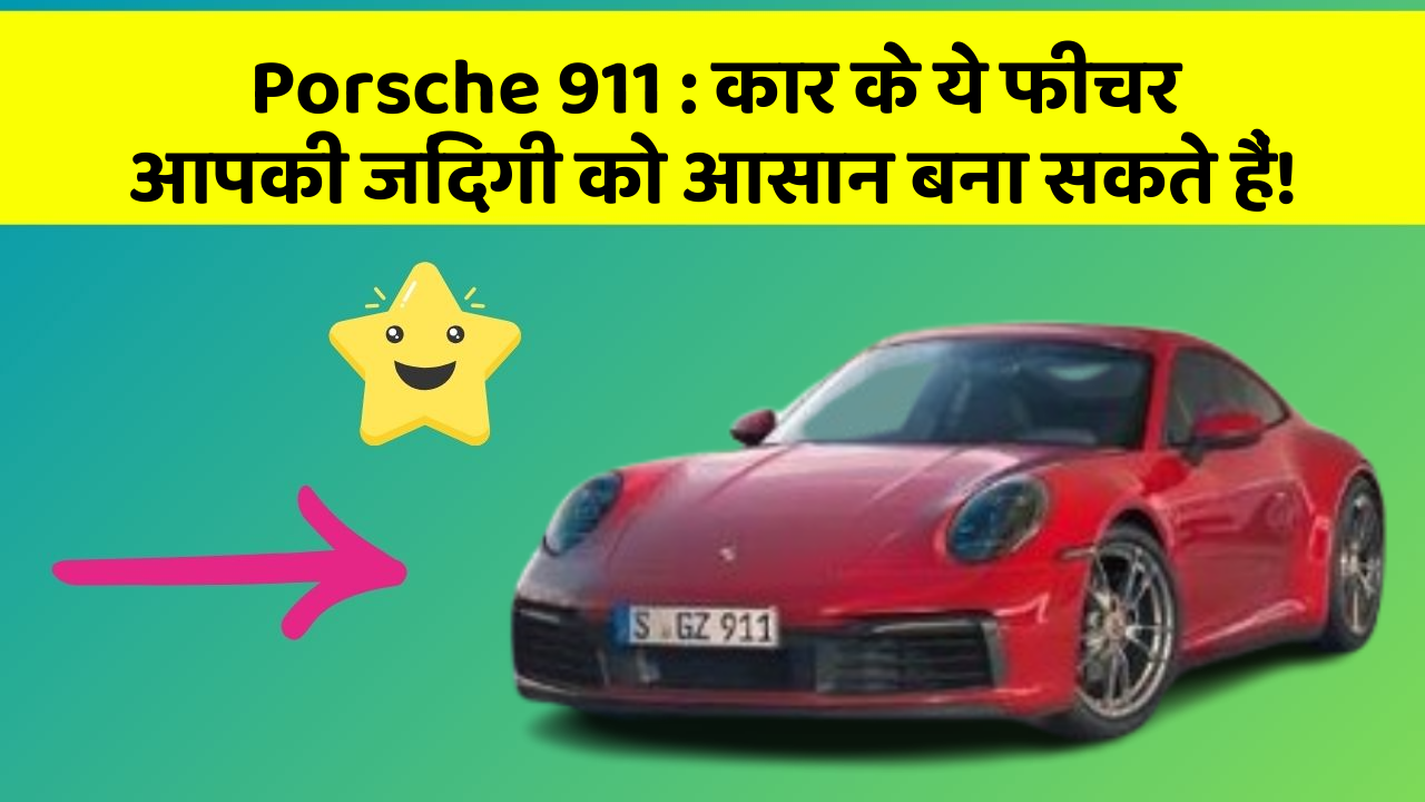Porsche 911: कार के ये फीचर आपकी जिंदगी को आसान बना सकते हैं!