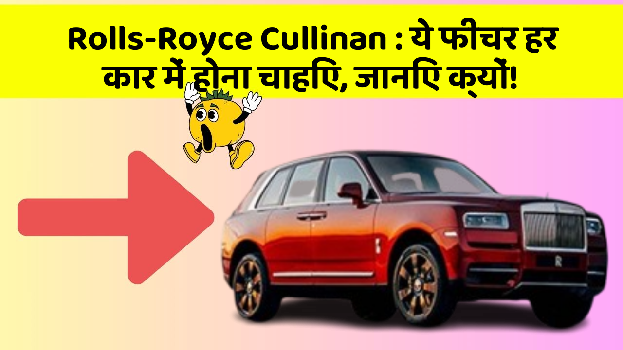 Rolls-Royce Cullinan: ये फीचर हर कार में होना चाहिए, जानिए क्यों!