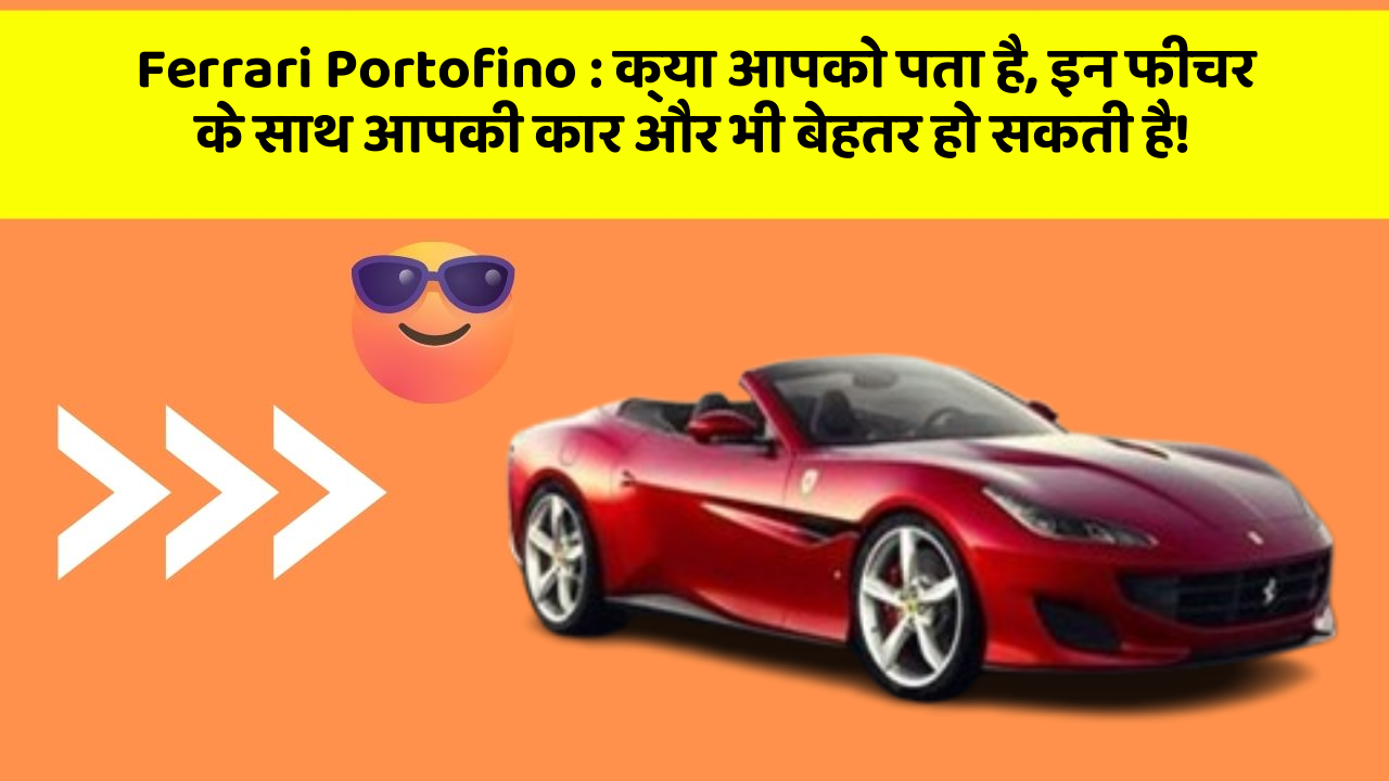 Ferrari Portofino:क्या आपको पता है, इन फीचर के साथ आपकी कार और भी बेहतर हो सकती है!