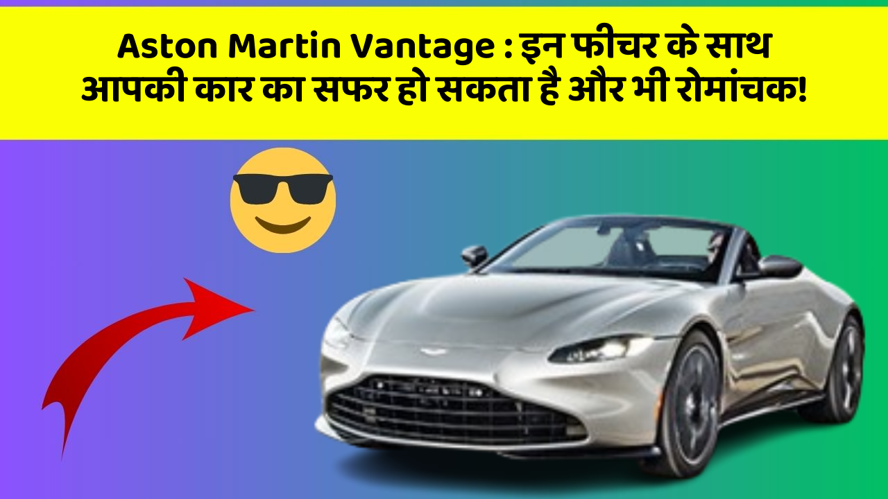 Aston Martin Vantage: इन फीचर के साथ आपकी कार का सफर हो सकता है और भी रोमांचक!