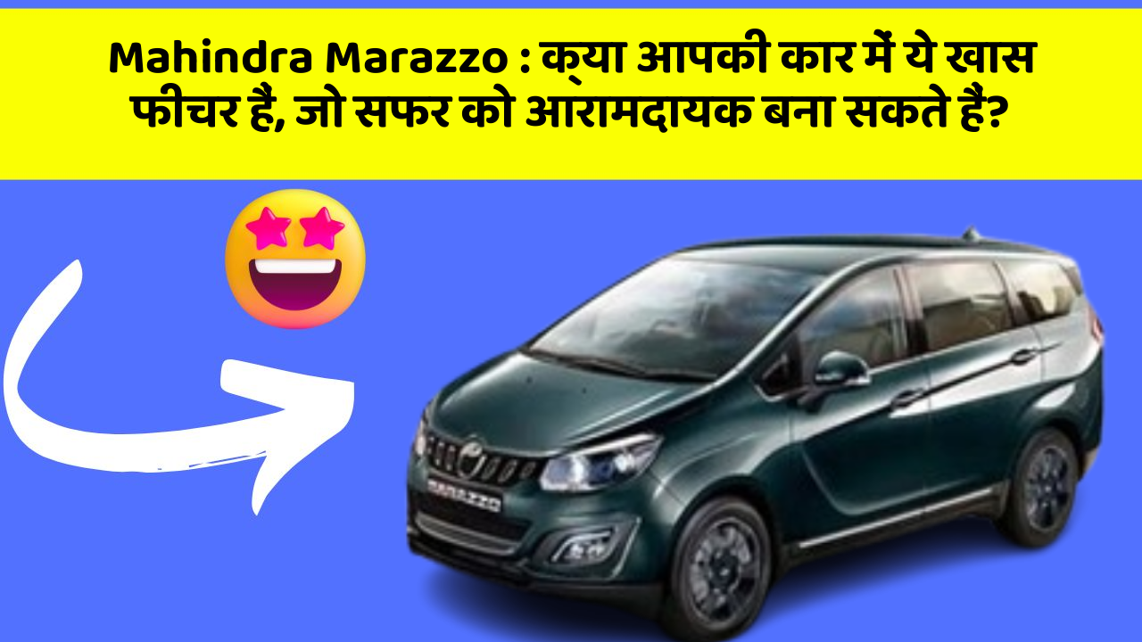 Mahindra Marazzo: क्या आपकी कार में ये खास फीचर हैं, जो सफर को आरामदायक बना सकते हैं?
