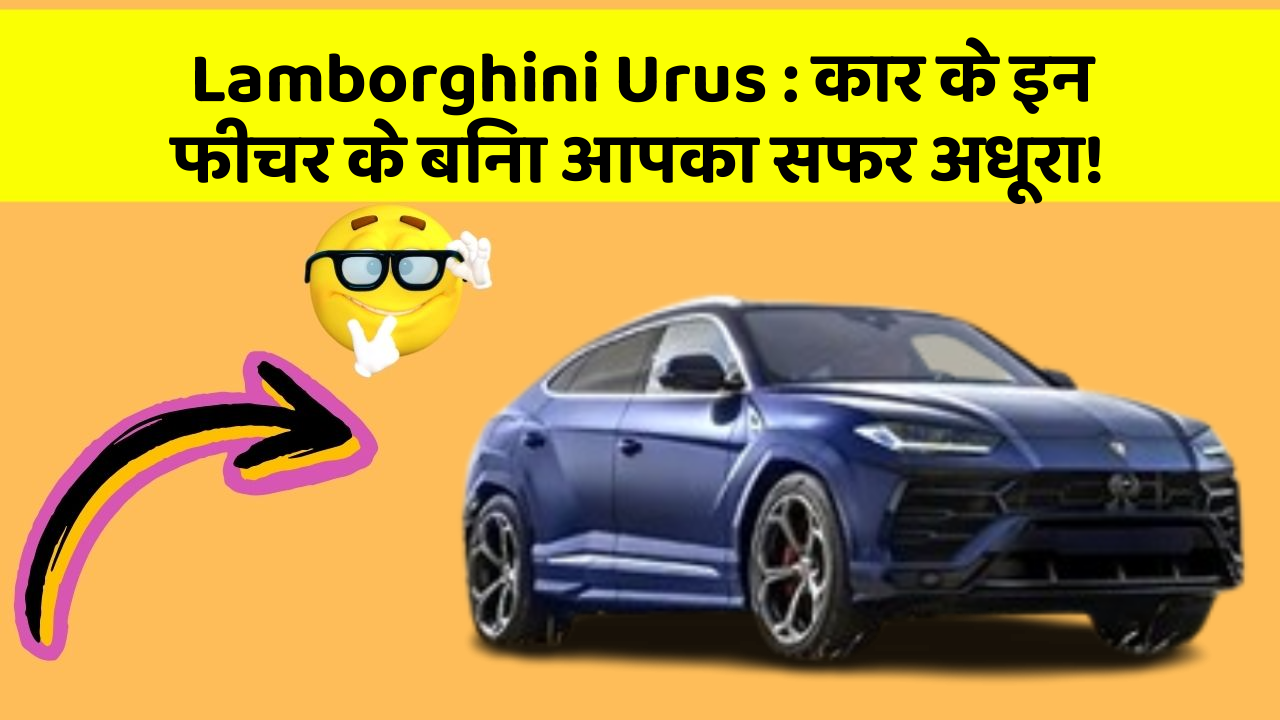 Lamborghini Urus: कार के इन फीचर के बिना आपका सफर अधूरा!