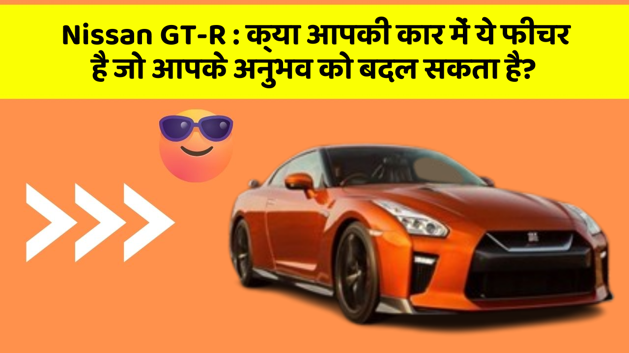 Nissan GT-R: क्या आपकी कार में ये फीचर है जो आपके अनुभव को बदल सकता है?