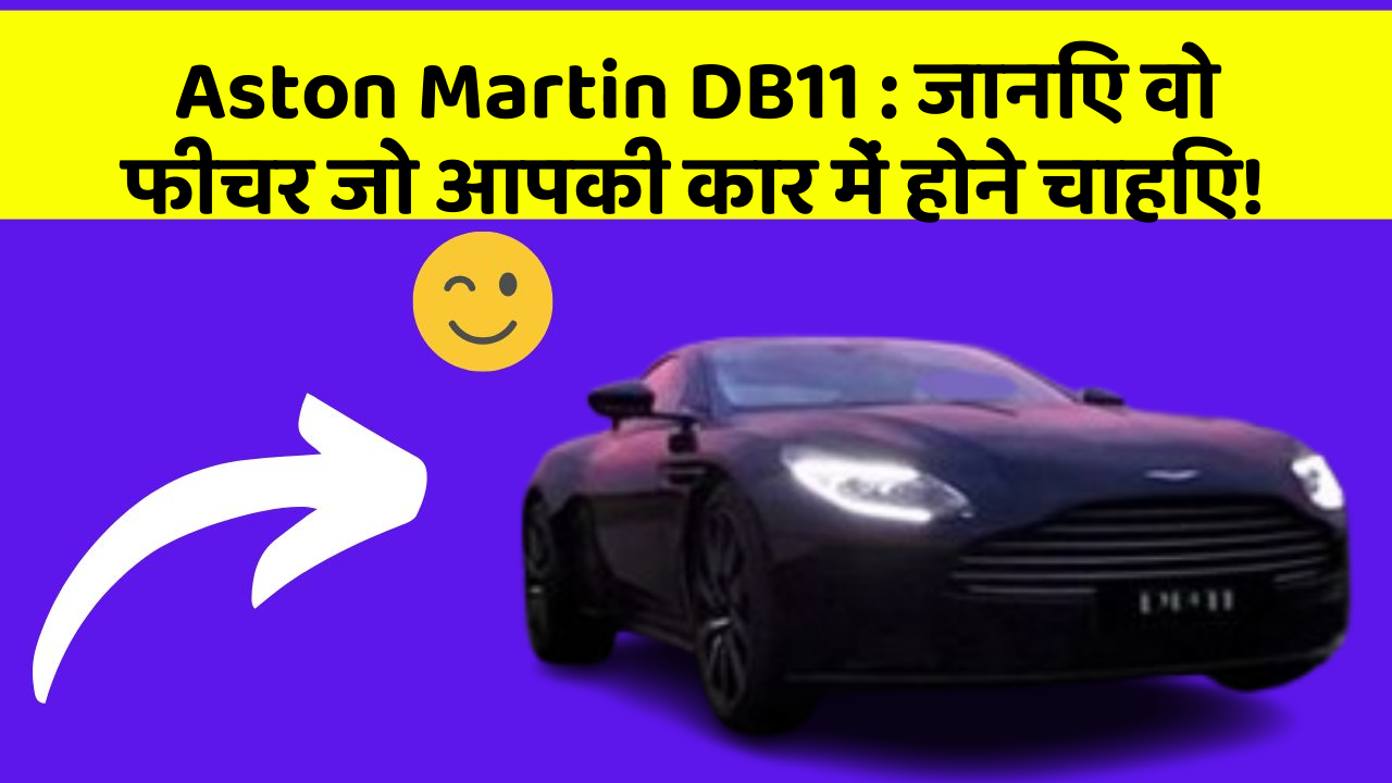 Aston Martin DB11: जानिए वो फीचर जो आपकी कार में होने चाहिए!